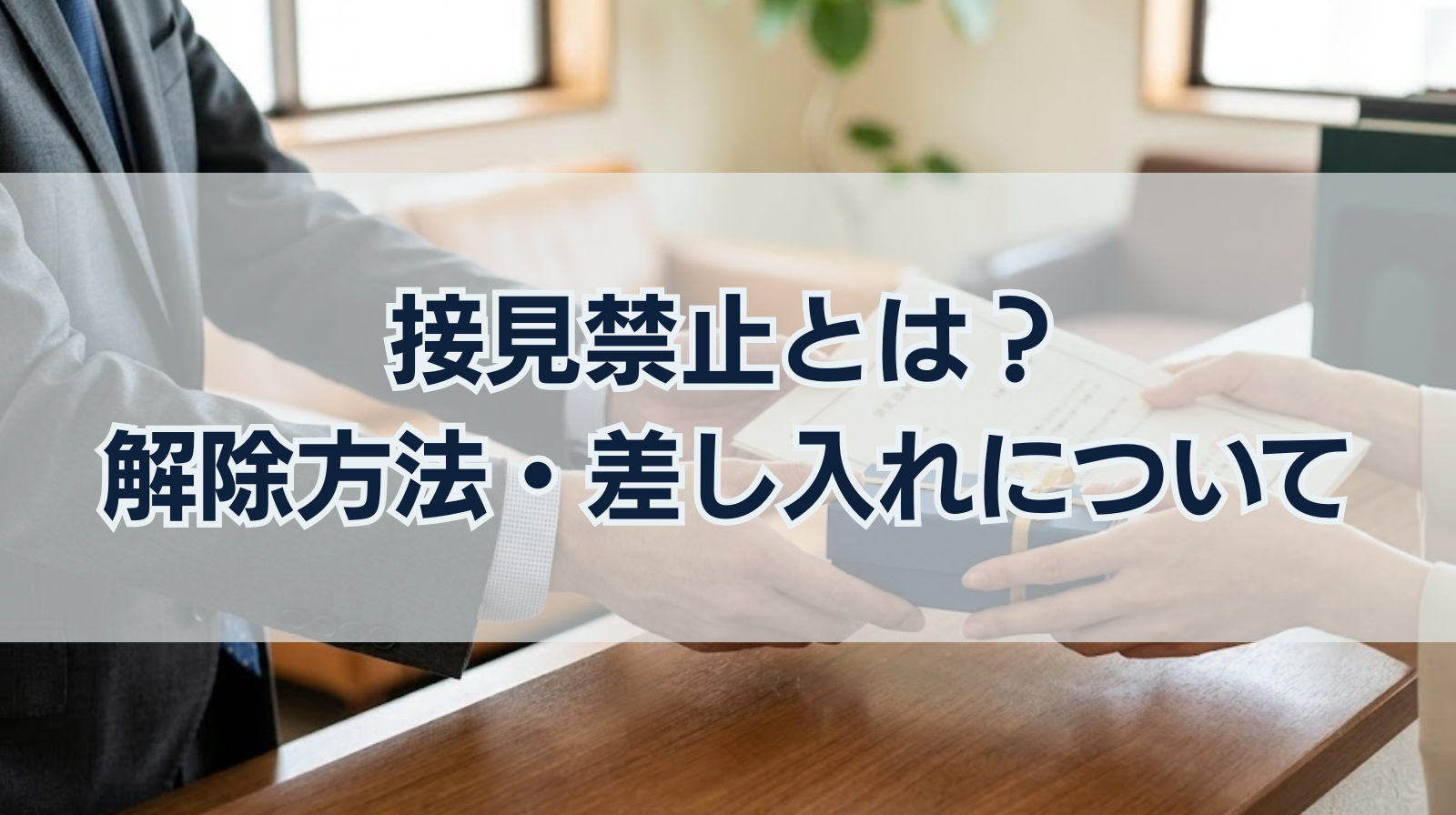 接見禁止とは？意味・解除方法・差し入れについてわかりやすく解説