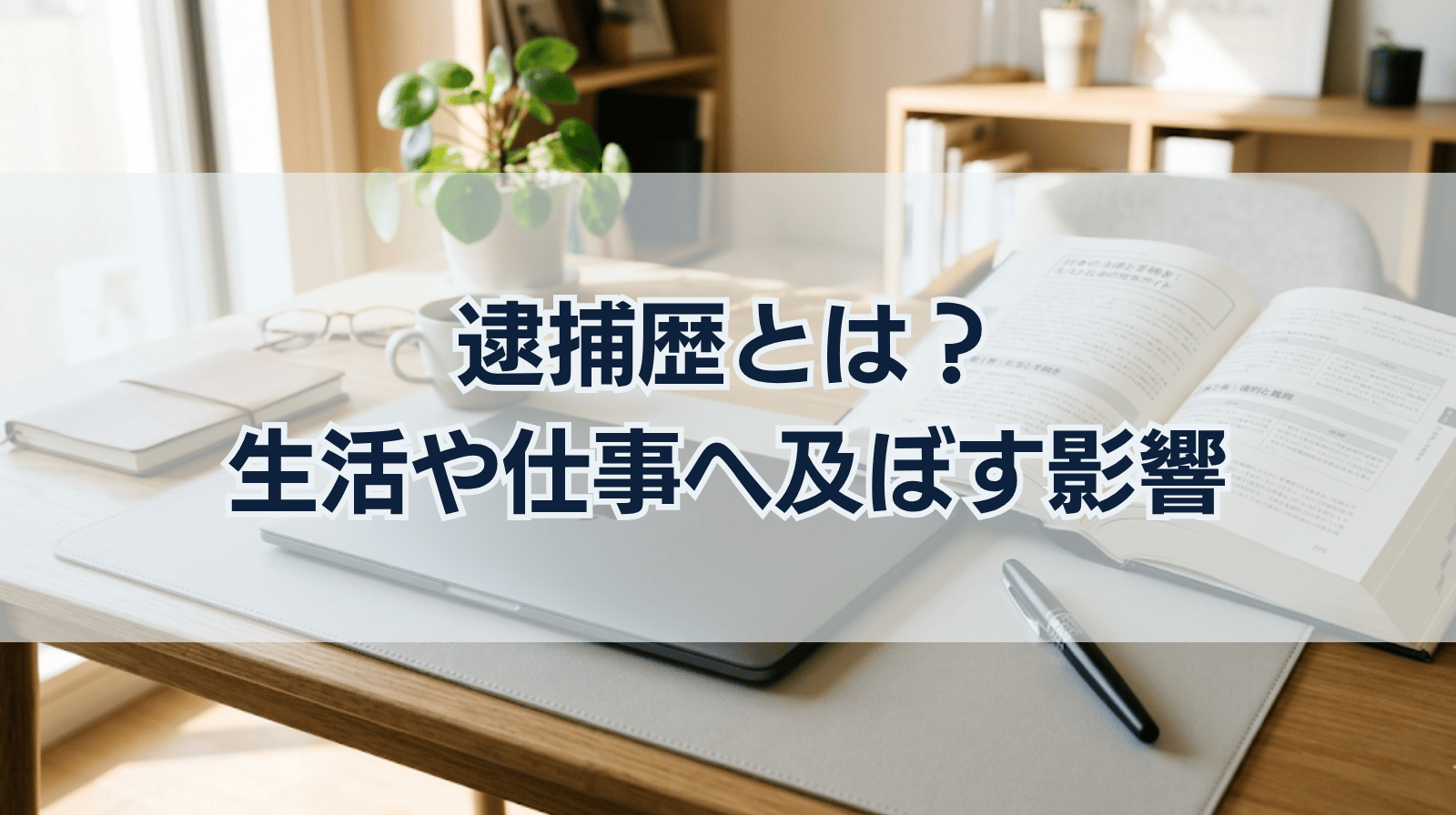 逮捕歴とは｜逮捕歴が及ぼす影響について解説