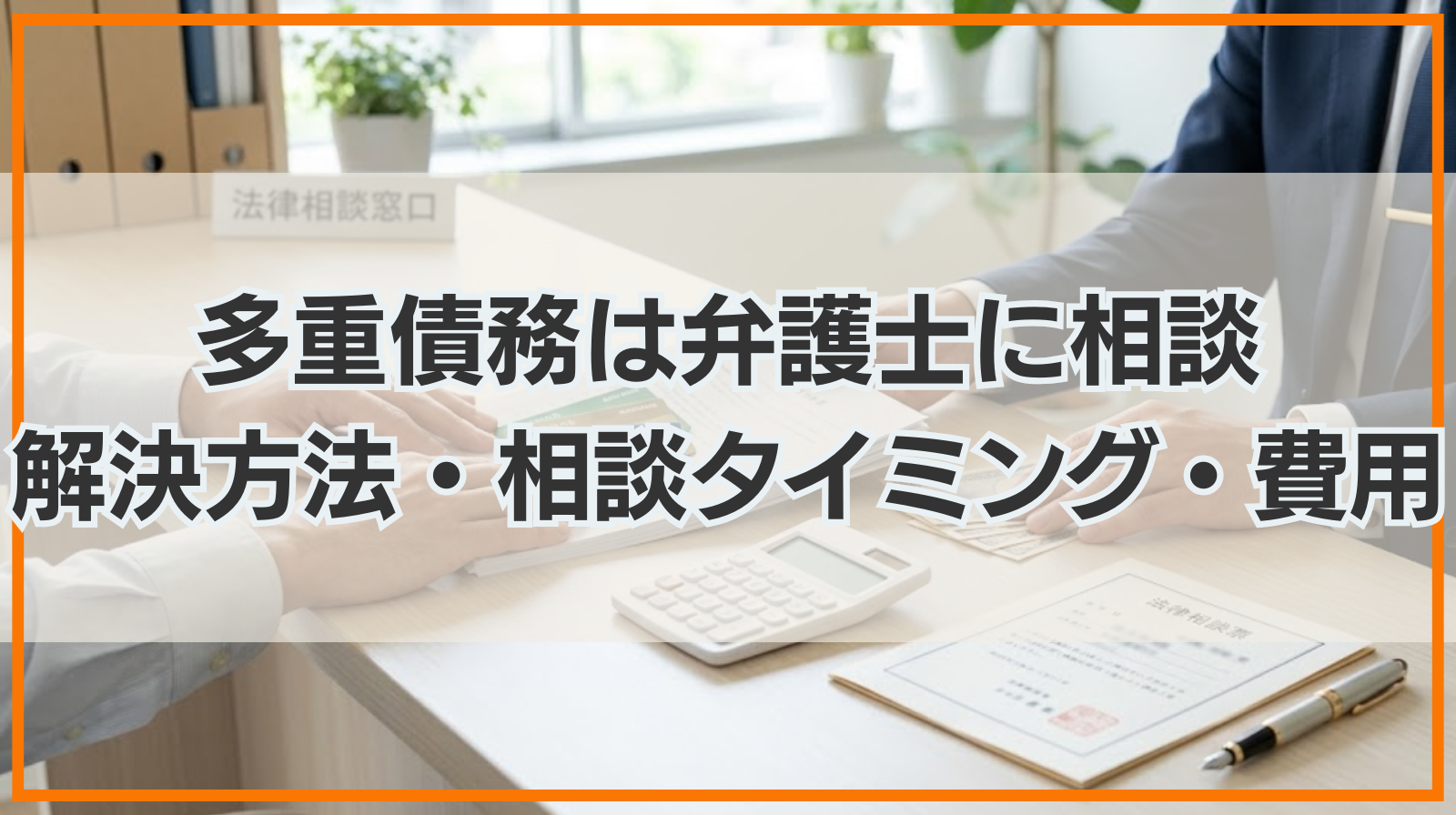 多重債務は弁護士に相談！解決方法・相談のタイミング・費用を解説