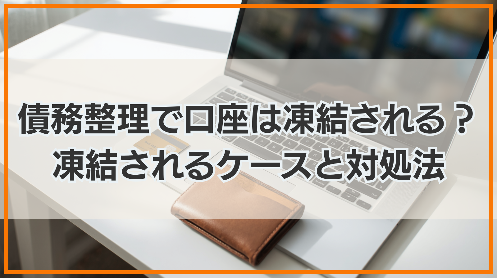 債務整理をすると口座が凍結される？凍結されるケースや対処法を解説