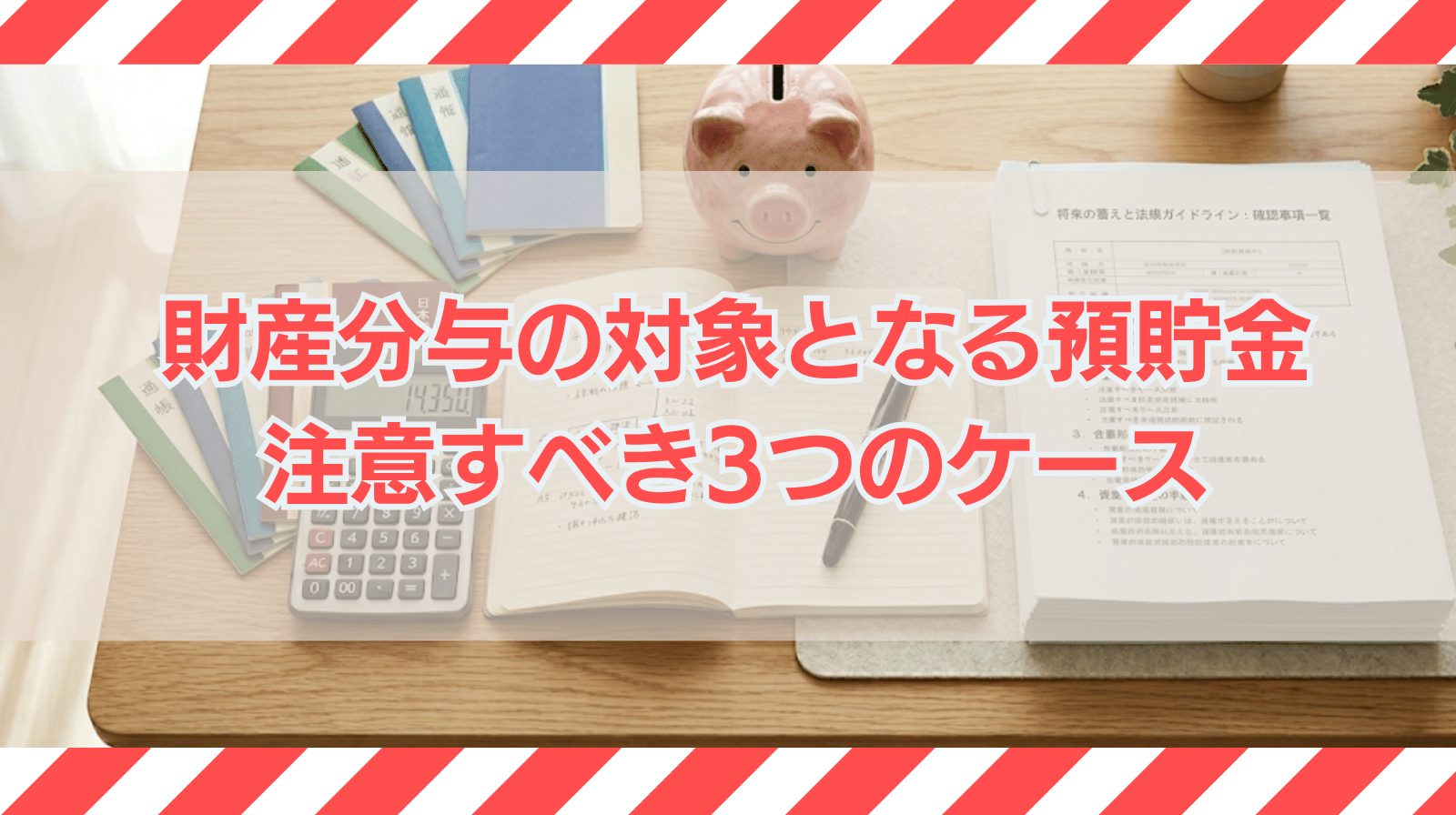 財産分与の対象となる預貯金は？注意を要する3つのケースについて解説