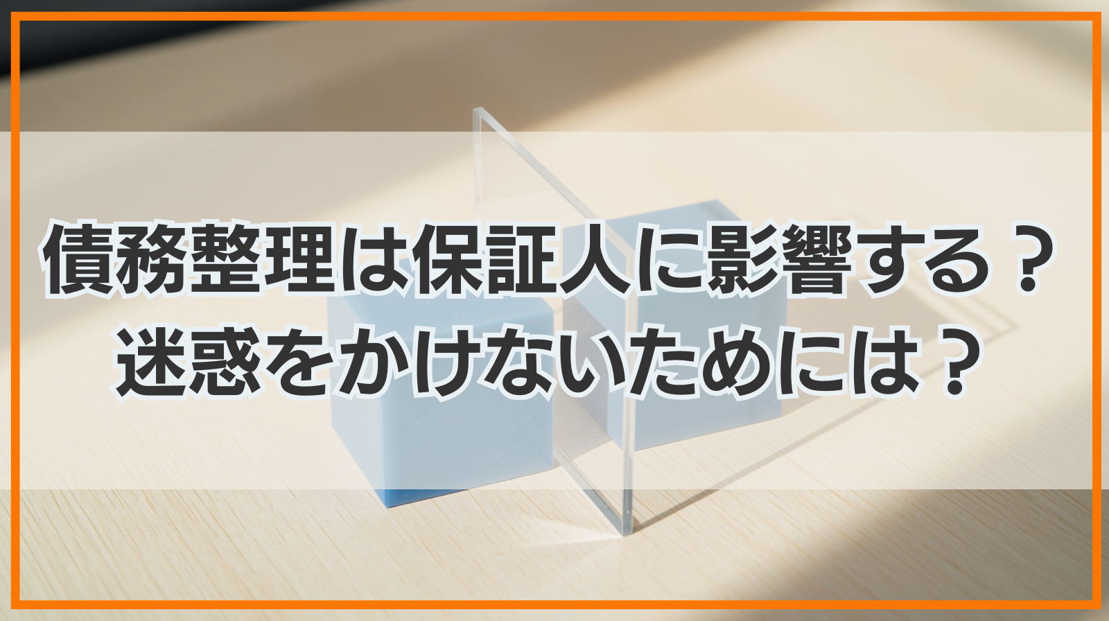 債務整理は保証人にどんな影響を及ぼす？迷惑をかけないためには？