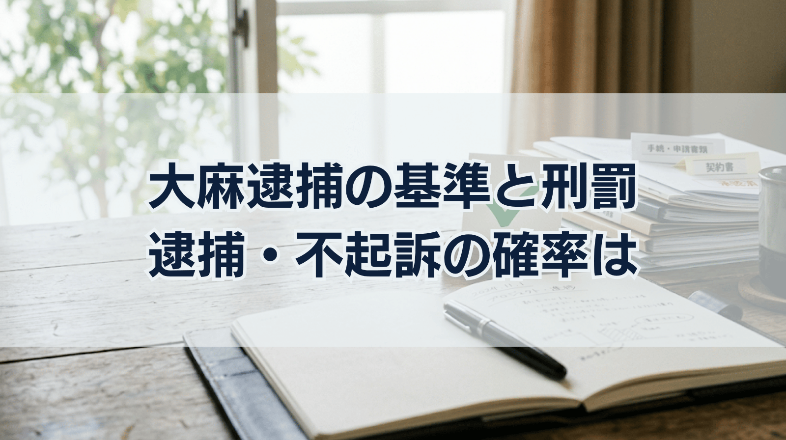 大麻で逮捕される基準や刑罰｜逮捕・不起訴の確率も解説！