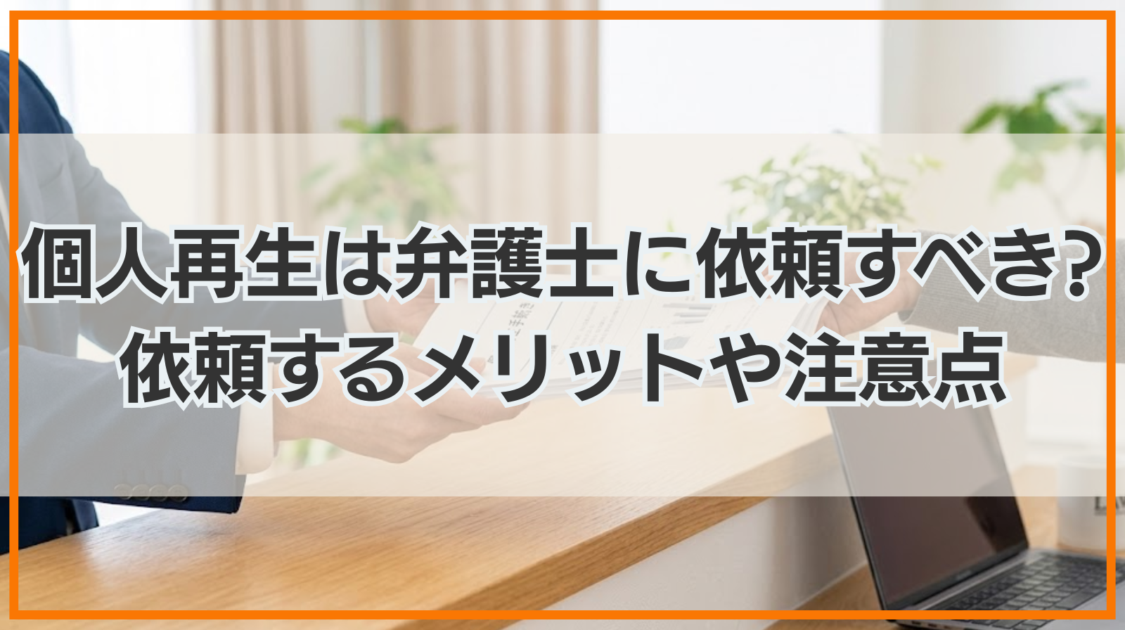 個人再生は弁護士に依頼すべき?依頼するメリットや注意点を解説