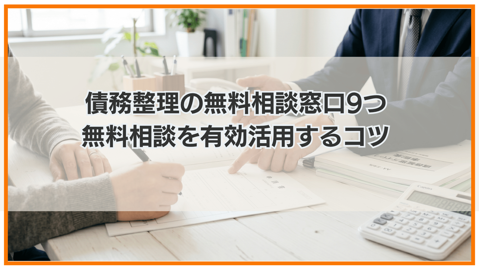 債務整理の無料相談窓口9つ|無料相談を有効活用するコツ