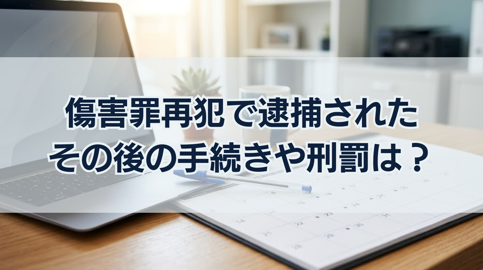 傷害罪再犯で逮捕された｜その後の手続きや刑罰はどうなる？