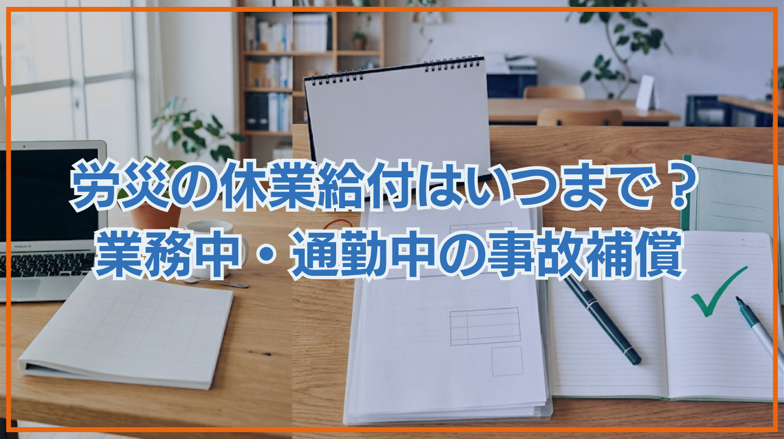 業務中・通勤中の事故｜労災の休業（補償）給付はいつまでもらえる？