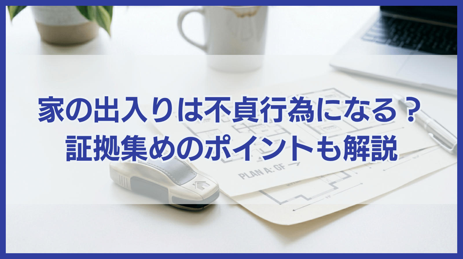 家の出入りは不貞行為にあたる？証拠収集時のポイントも紹介