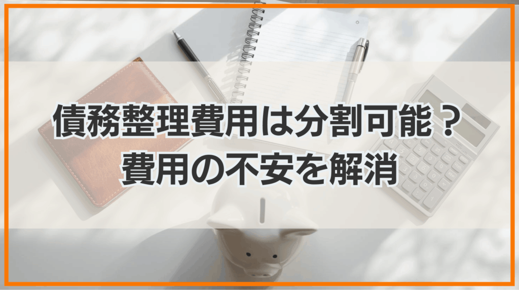 債務整理費用は分割払いできる？費用の不安を解消する完全ガイド