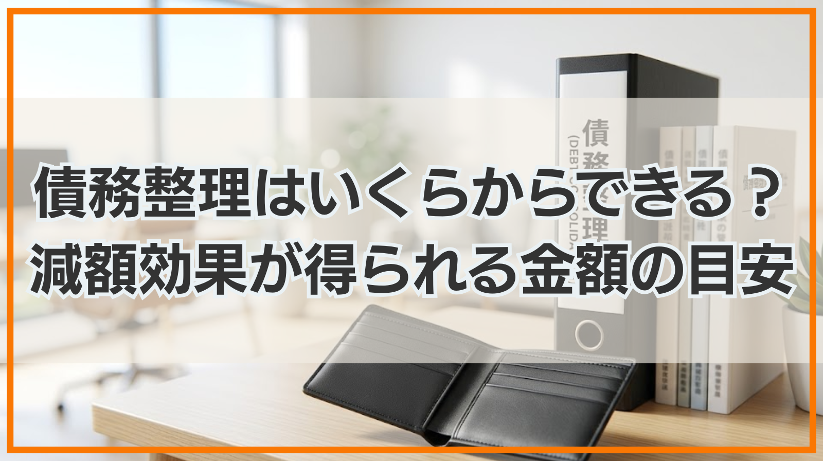 債務整理はいくらからできる？減額効果が得られる金額の目安は？