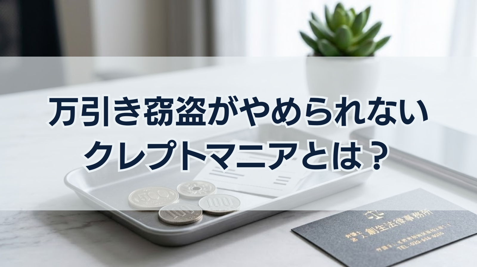 万引き窃盗がやめられない｜クレプトマニアとは？逮捕されたら弁護士にご相談を！