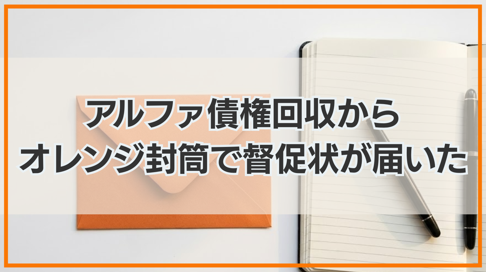 アルファ債権回収からオレンジ封筒で督促状が届いたときの対処法