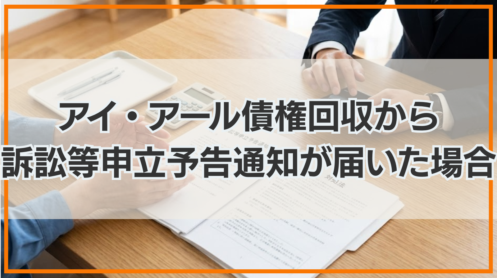 アイ・アール債権回収から訴訟等申立予告通知が届いた場合の対処法