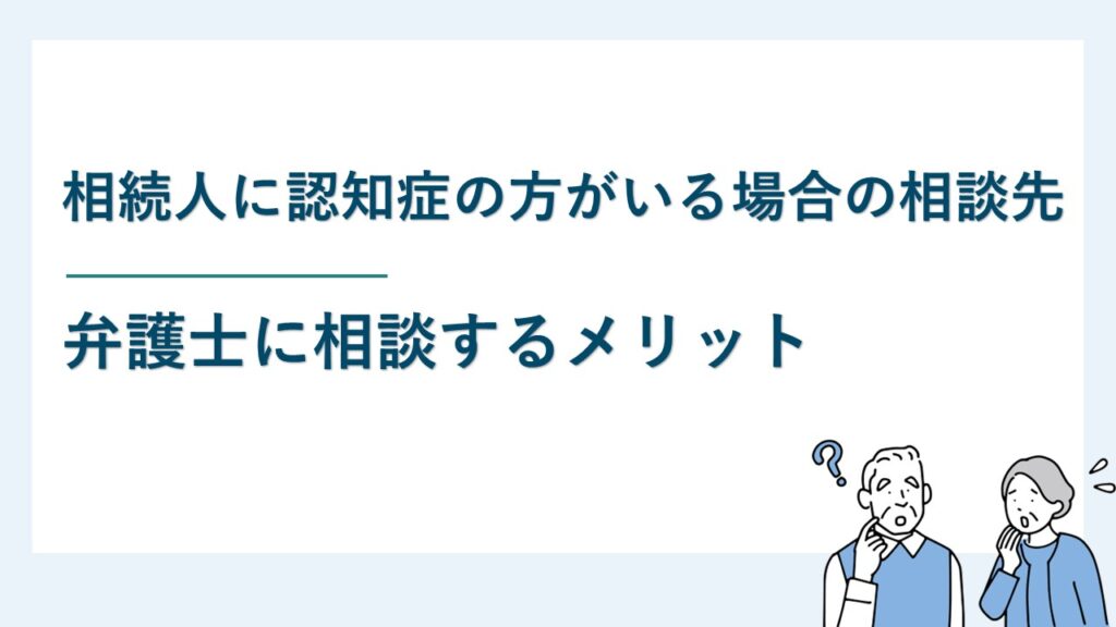 相続人に認知症の方がいる場合の相談先と弁護士に相談するメリット