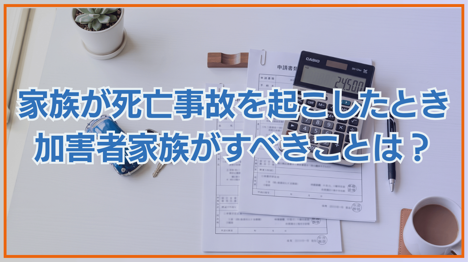 家族が死亡事故を起こしたとき加害者家族がすべきことは？