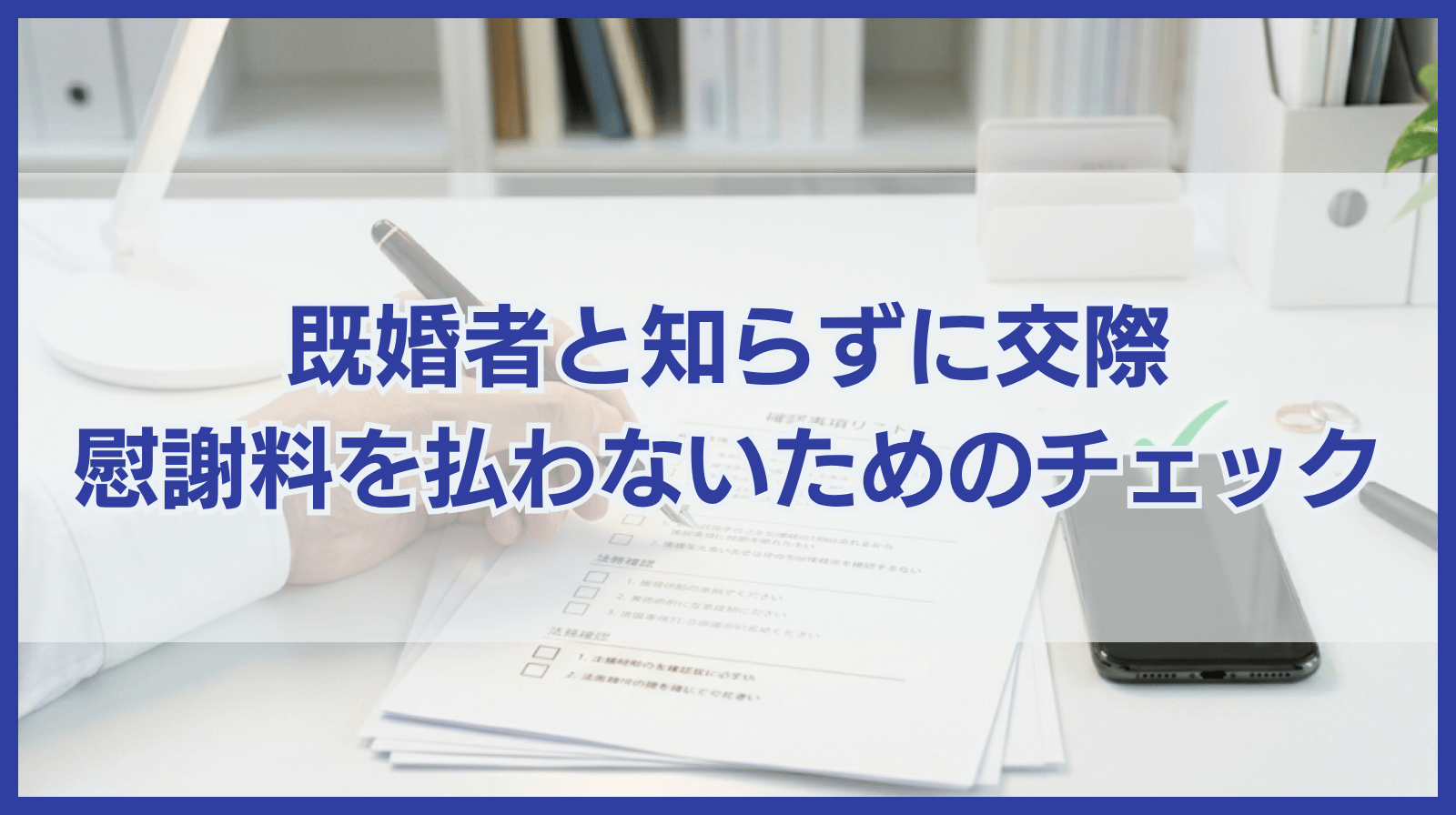既婚者と知らずに交際｜慰謝料を払わなくていい可能性を探る18のチェックリスト