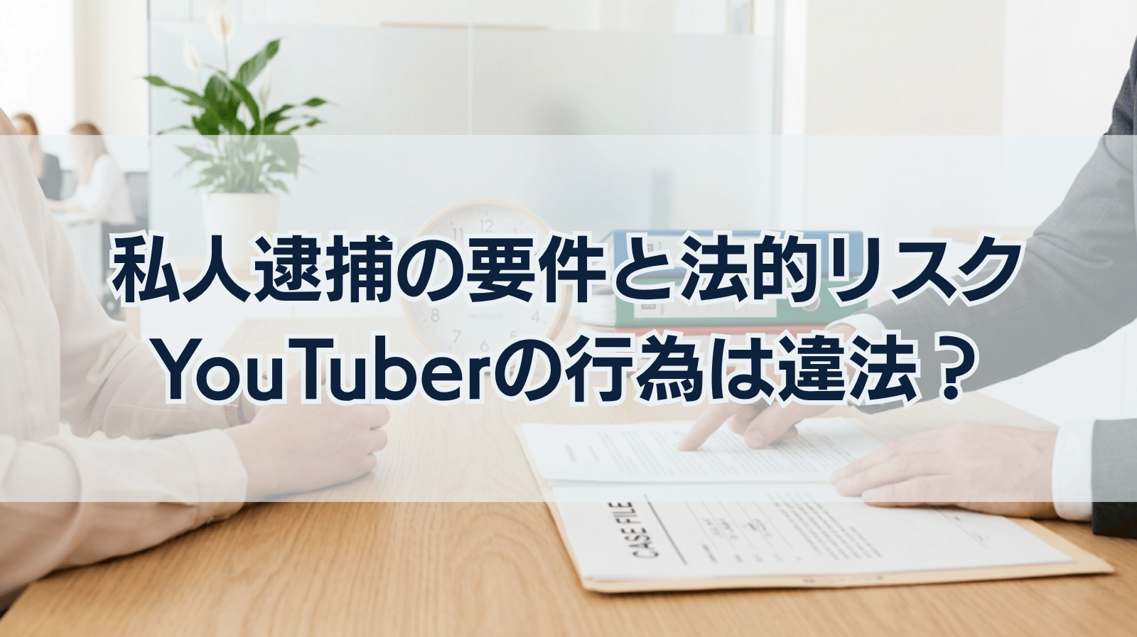 私人逮捕系YouTuberの行為は違法？私人逮捕の要件と法的リスクを解説