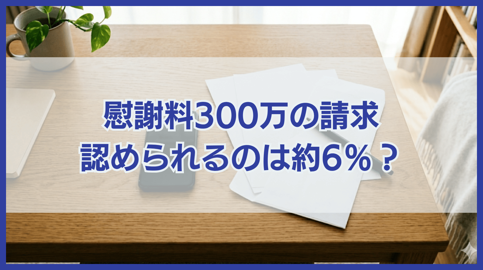 慰謝料300万円請求されて認められたケースは約6％しかない
