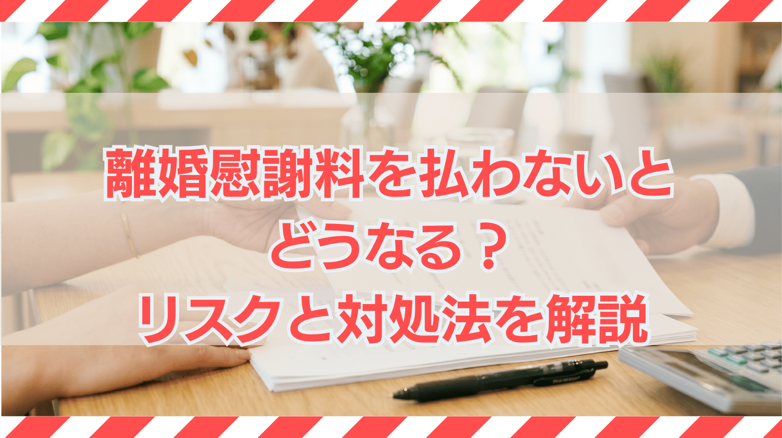 離婚慰謝料を払わないとどうなる？リスクと対処法を解説
