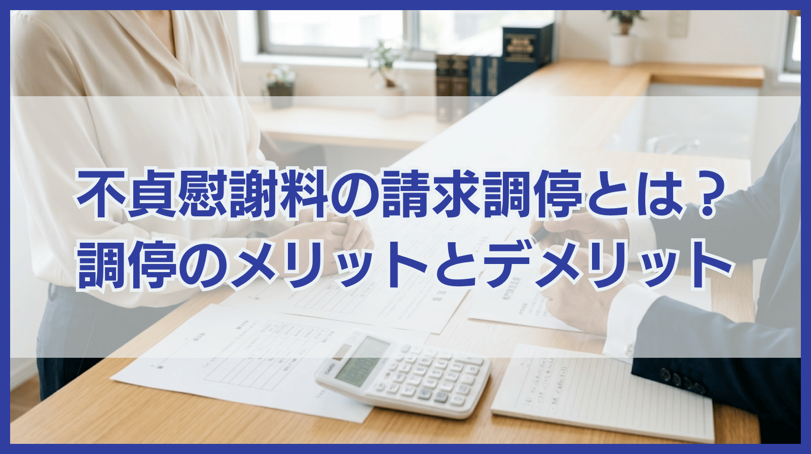 不貞慰謝料の請求調停とは？｜調停をするメリット・デメリット