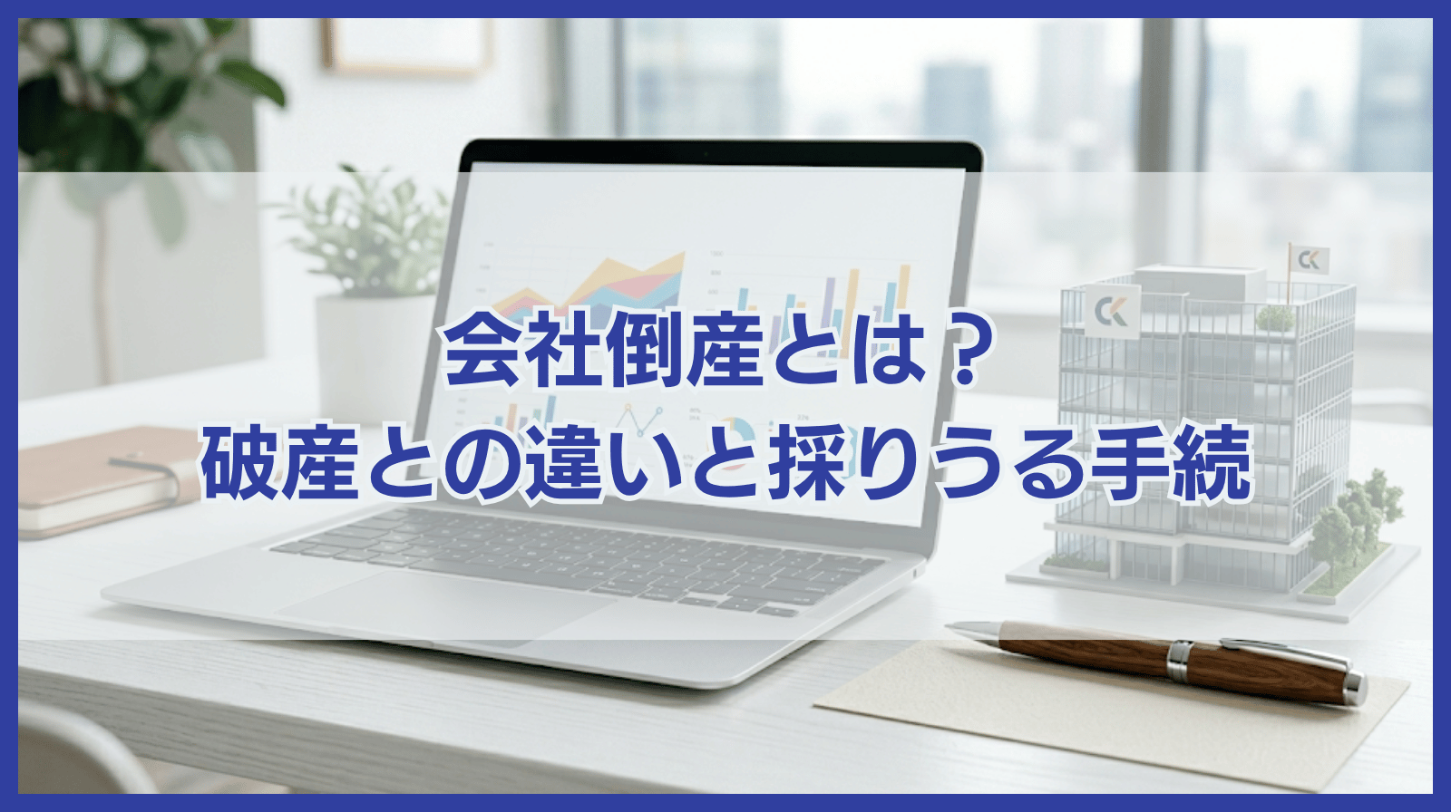 会社の倒産とは何か？破産との違いや倒産した場合に採りうる手続について