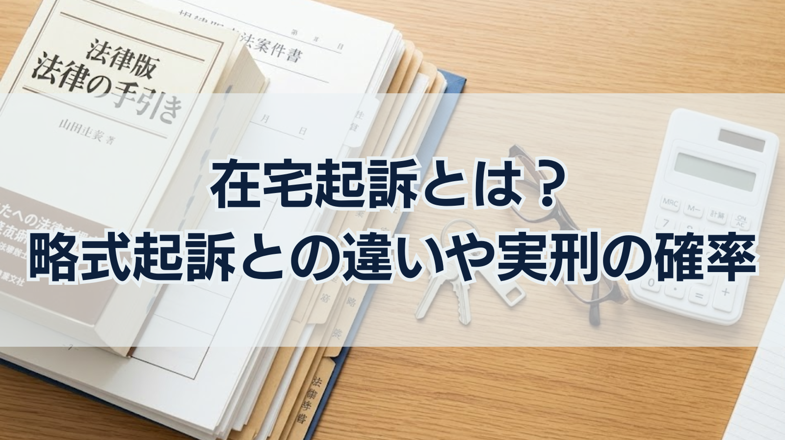 在宅起訴とは？略式起訴との違いや実刑の確率もわかりやすく解説