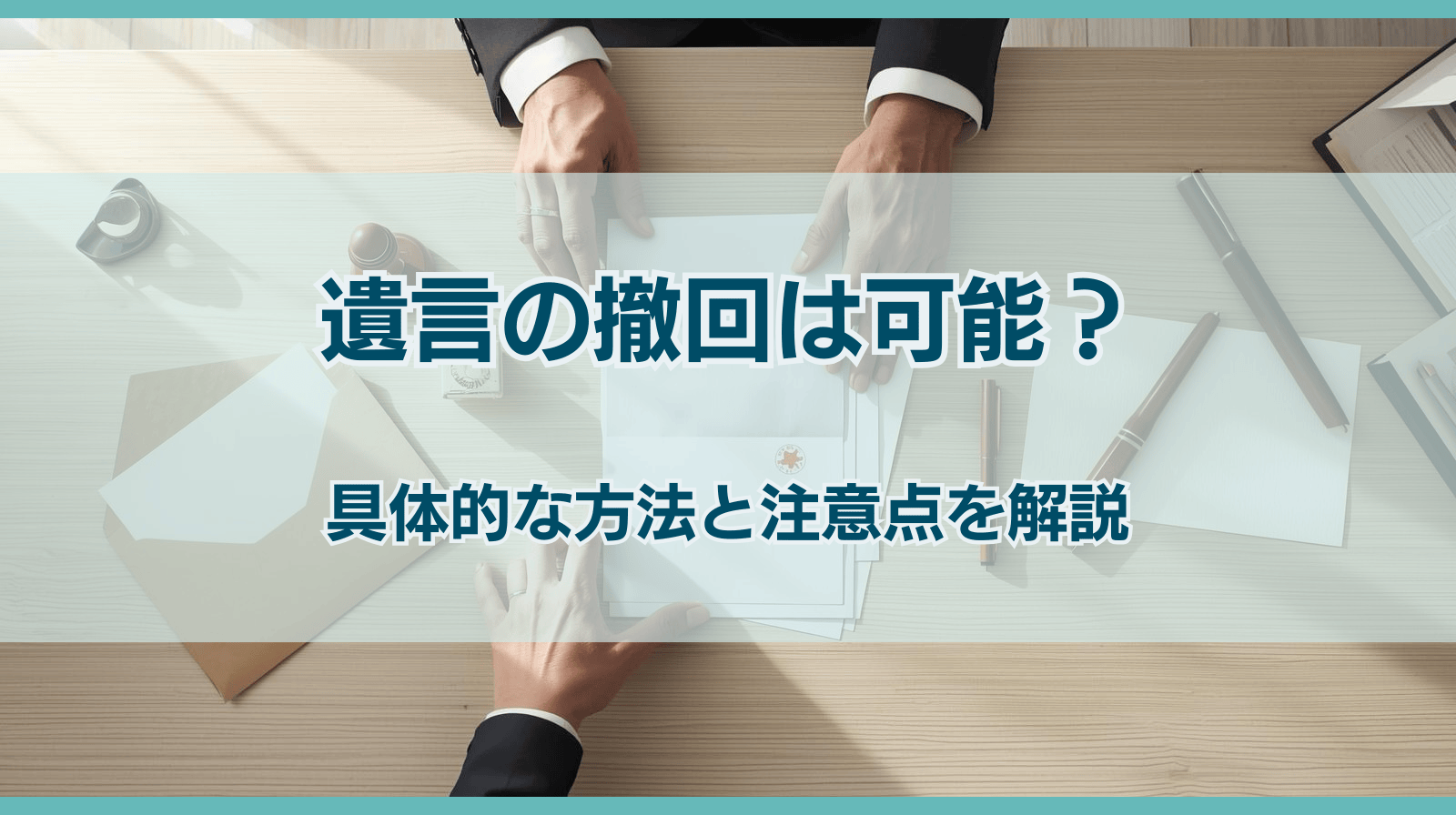 遺言は撤回できる？遺言撤回の方法・注意点・文例を詳しく解説
