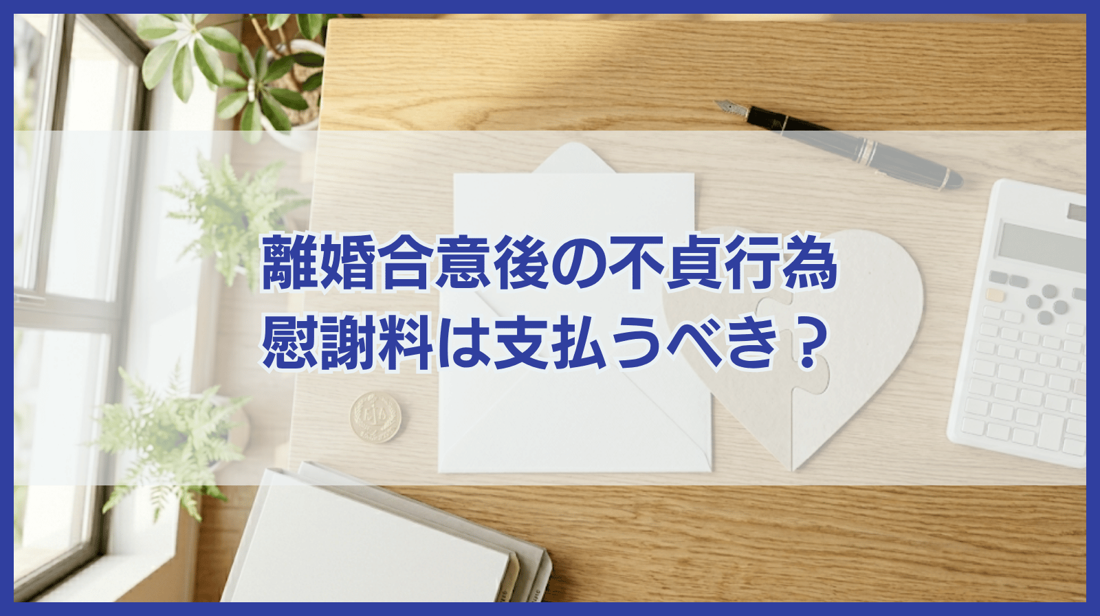離婚合意後の不貞行為について慰謝料を請求されたら支払うべきか？