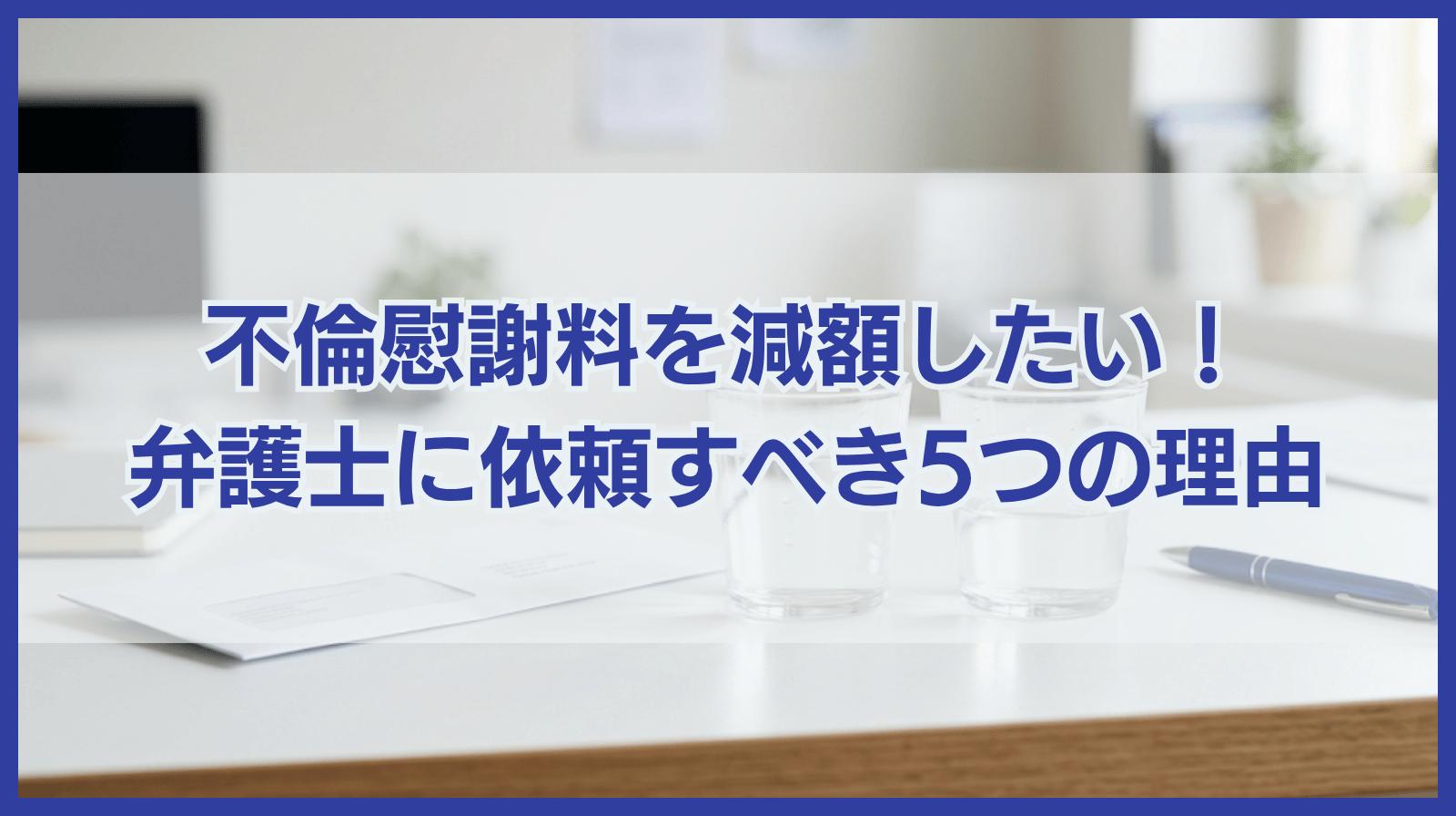 不倫慰謝料の減額を望むあなたにお伝えしたい弁護士に依頼すべき5つの理由