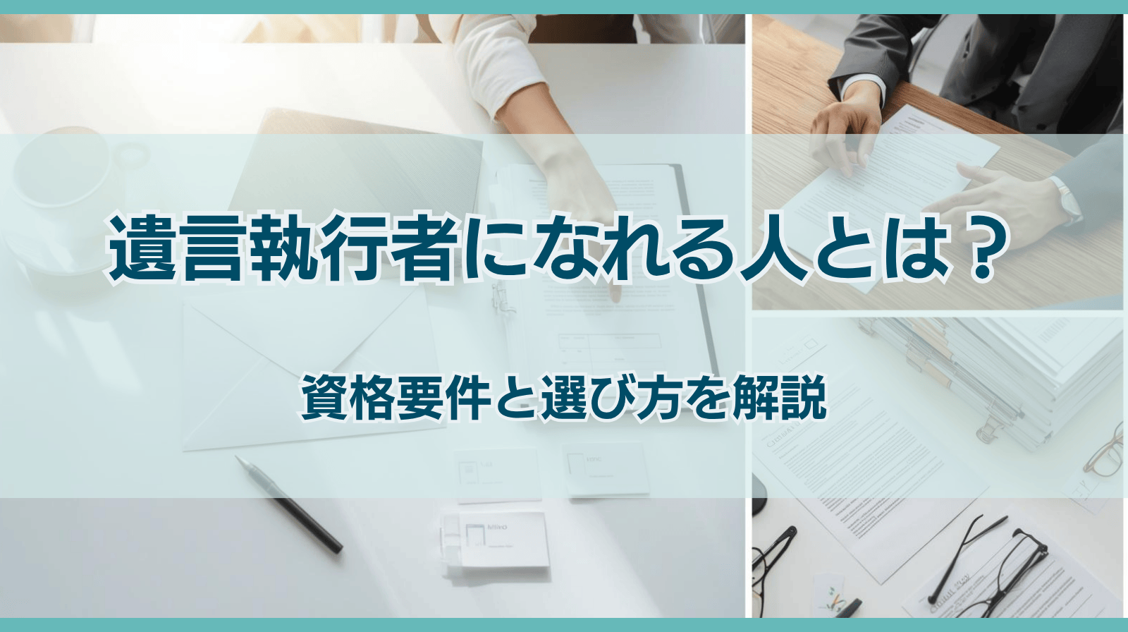 遺言執行者になれる人とは？資格要件と選び方を詳しく解説