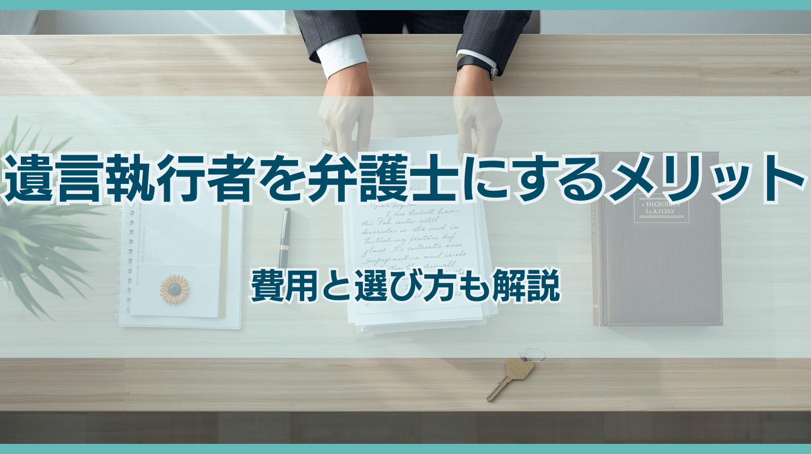 遺言執行者に弁護士を指定するメリット｜費用・選び方も詳しく解説