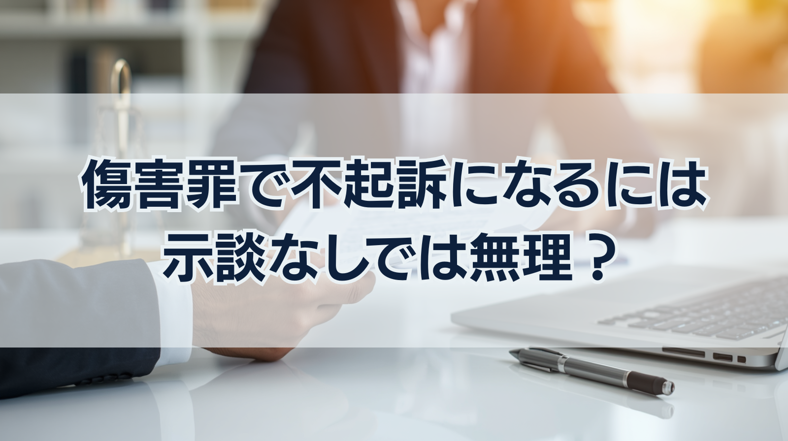 傷害罪で不起訴になるには示談なしでは無理？起訴率と示談をする方法