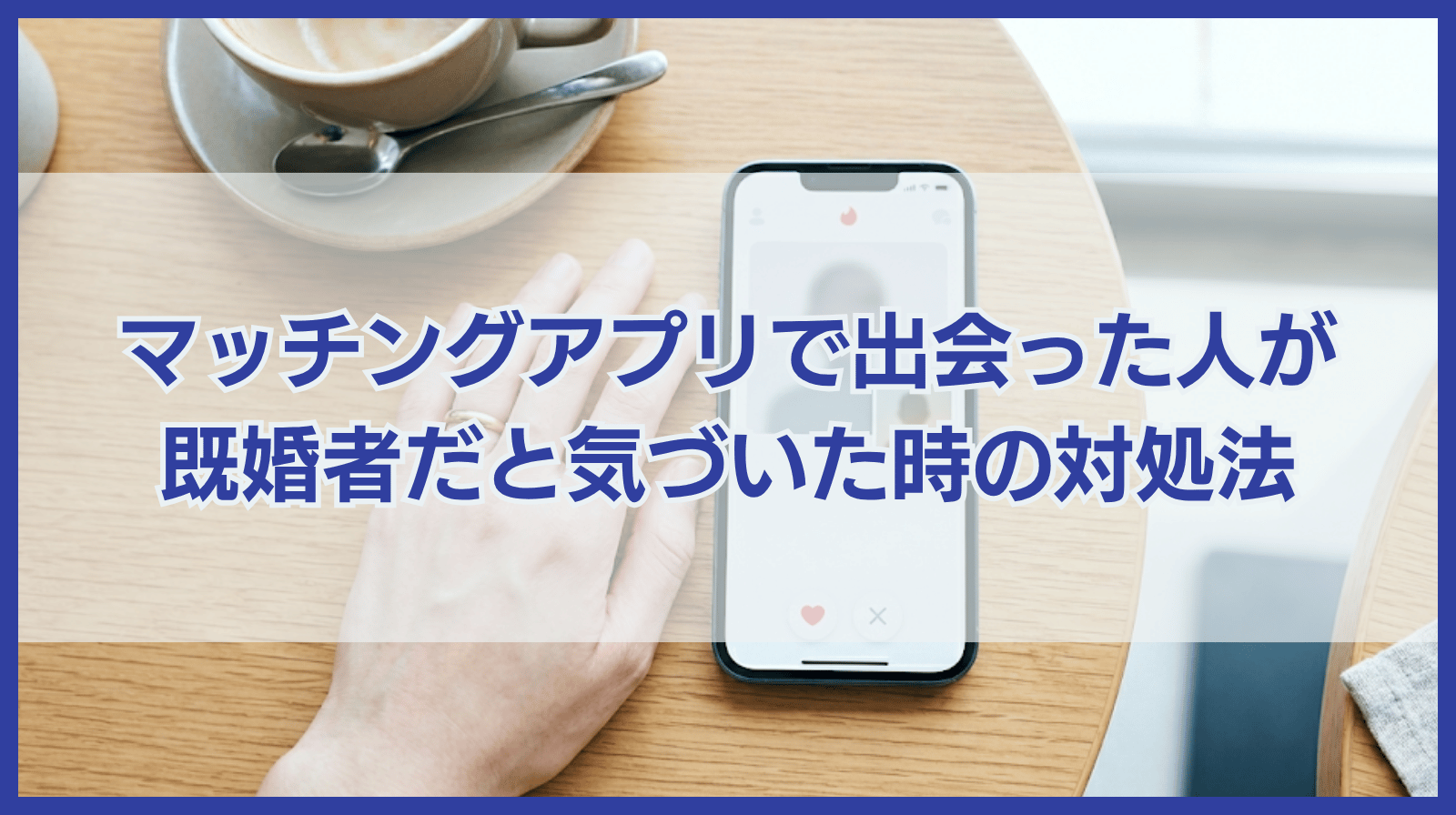 マッチングアプリで出会った人が既婚者だと気づいた時の対処法