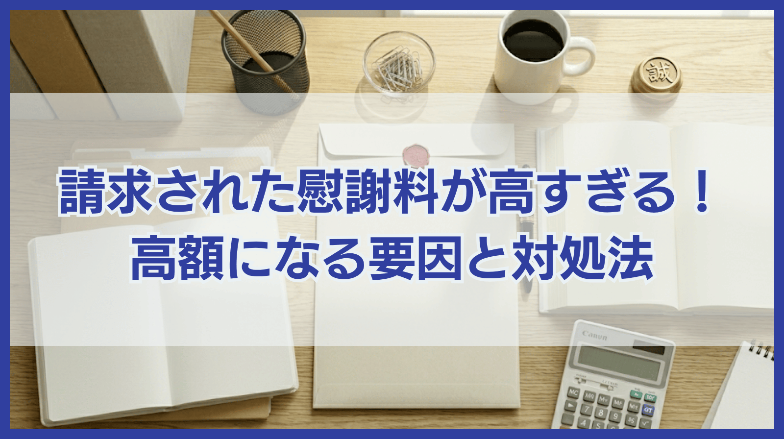 請求された慰謝料が高すぎる！慰謝料が高額になる要因と対処法を解説
