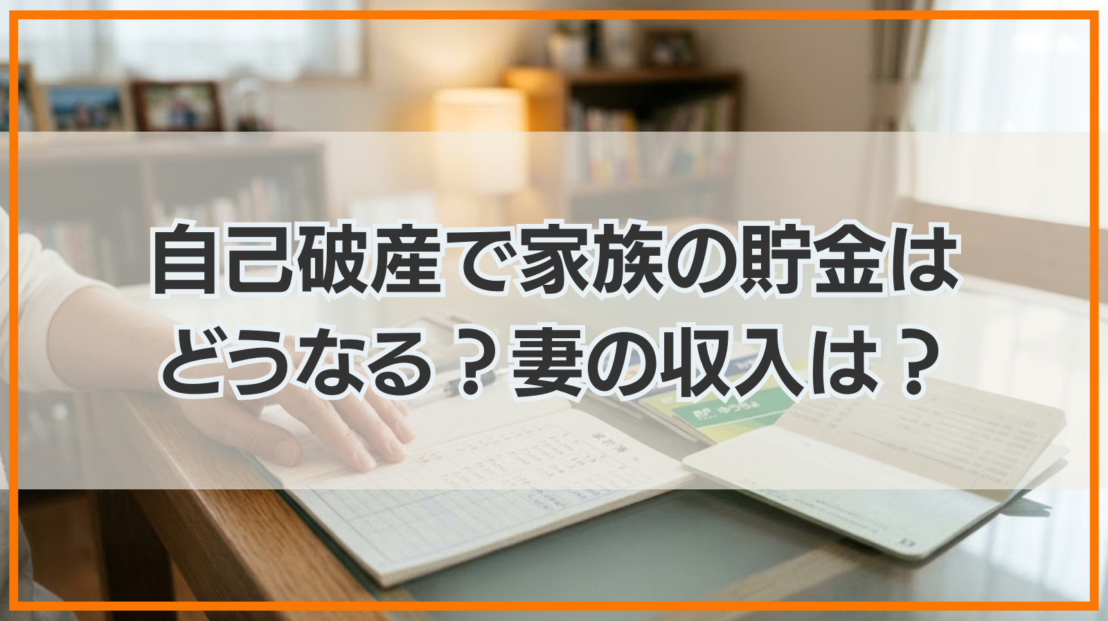 自己破産で家族の貯金はどうなる？妻の収入をチェック？家族の影響とは