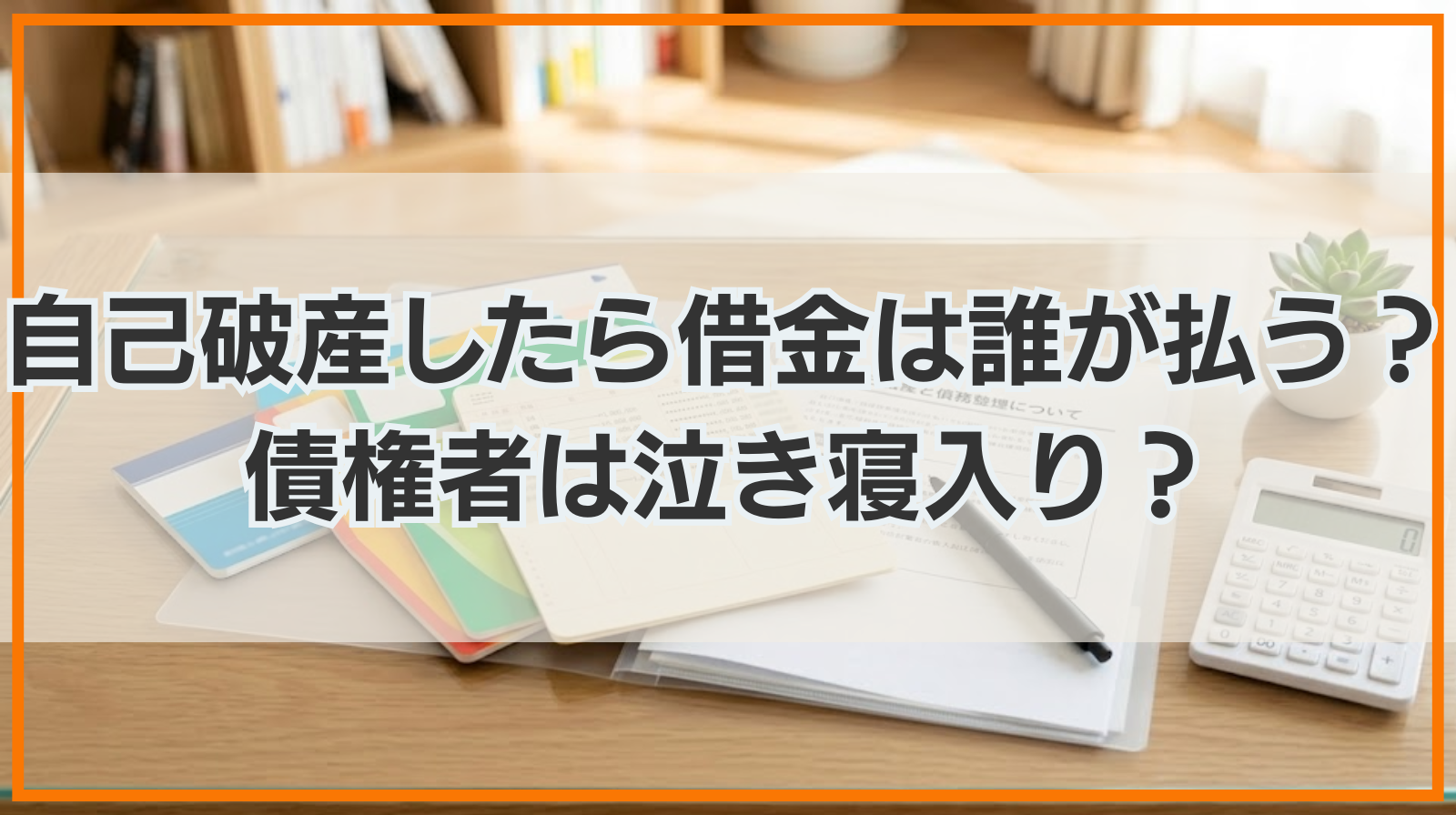 自己破産したら借金は誰が払う？借金はどこへ？債権者は泣き寝入り？