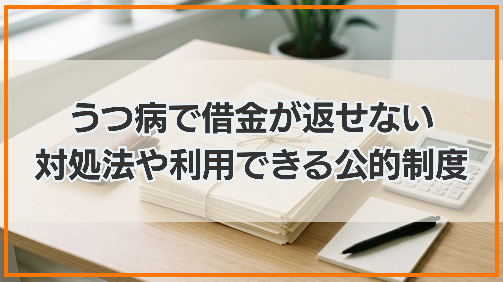 うつ病で借金が返せない時の対処法や利用できる公的制度一覧