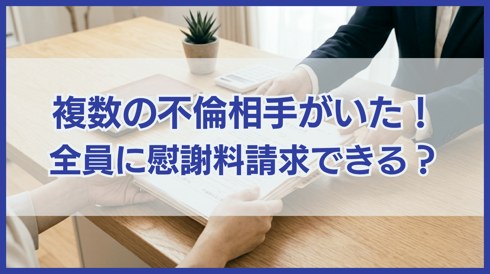 配偶者に複数の不倫相手がいた！全員に対して慰謝料請求できる？