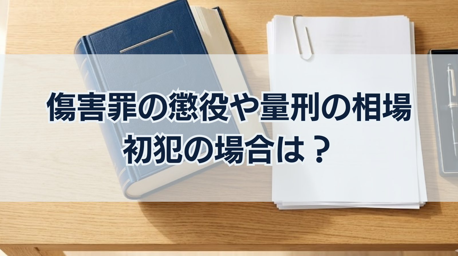 傷害罪の懲役や量刑の相場｜初犯の場合は？執行猶予はつかない？