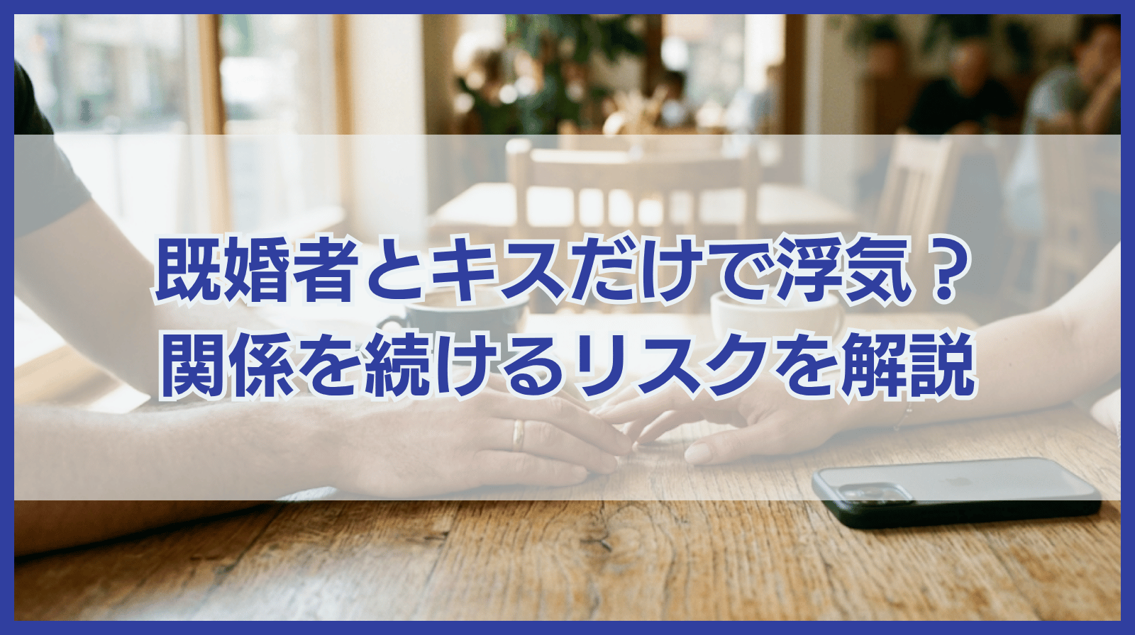キスだけで浮気になる？既婚者とキスだけの関係を続けるリスクを解説