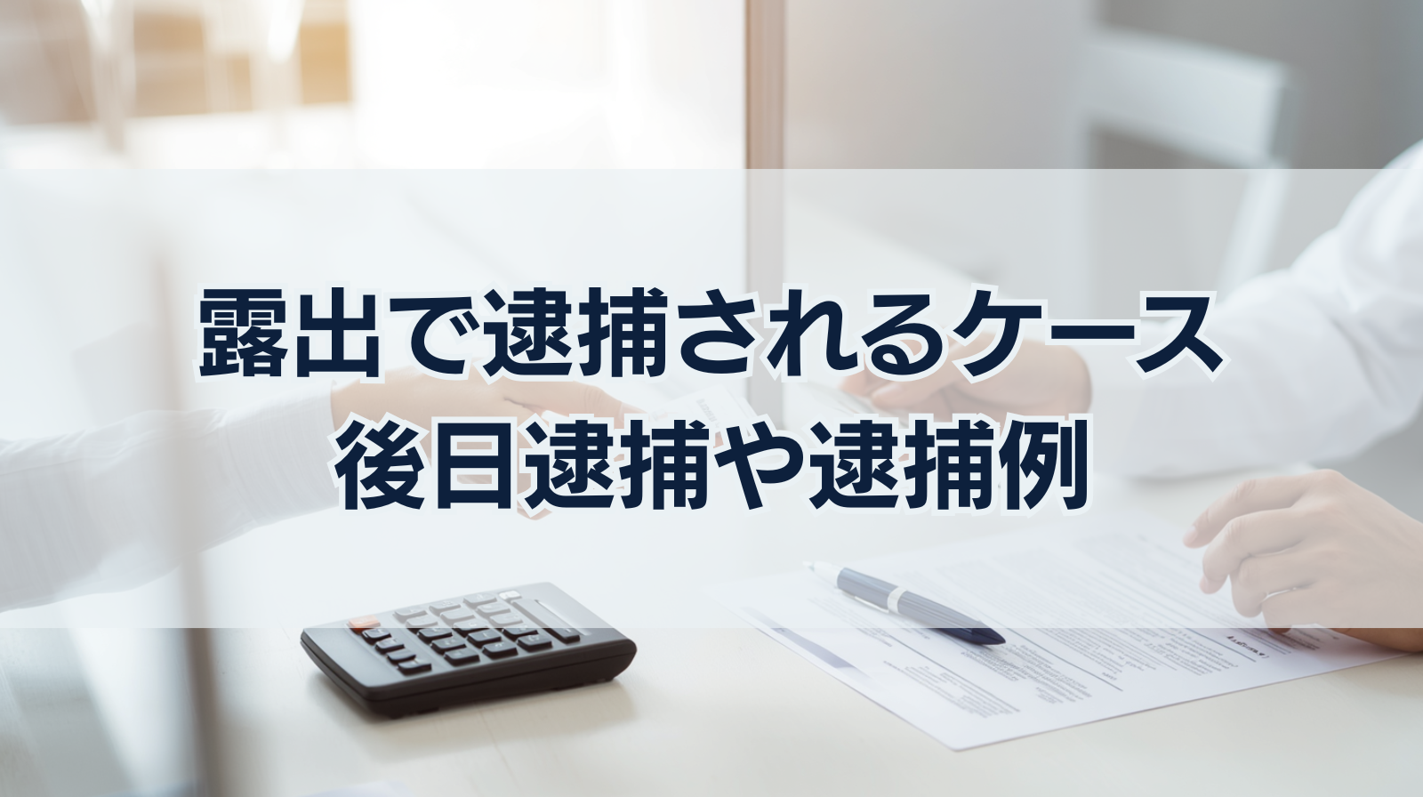 露出で逮捕されるケース｜後日逮捕や露出で逮捕されるリスクと逮捕例