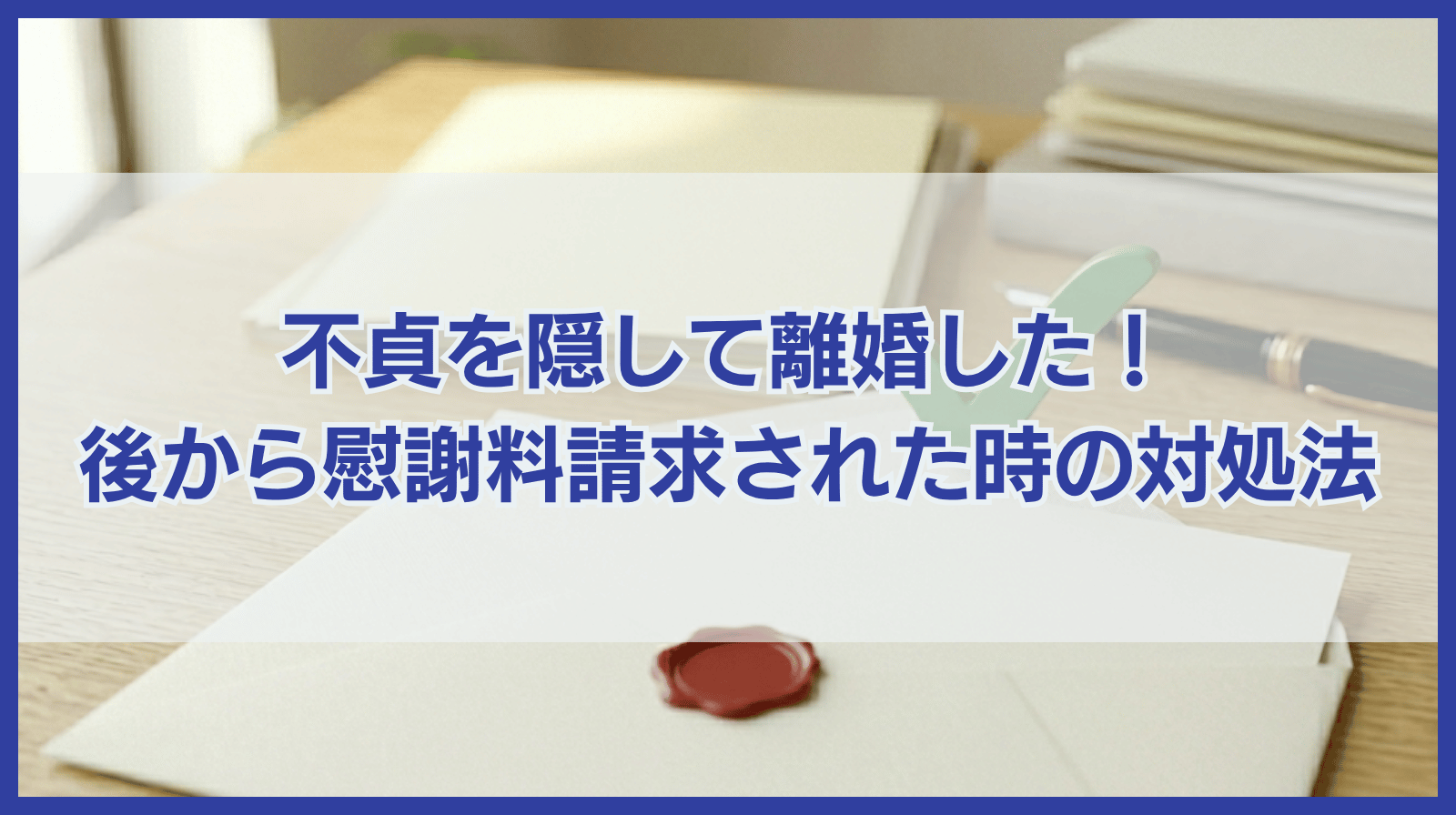 不貞を隠して離婚はできる？離婚後に慰謝料請求された場合の対処法