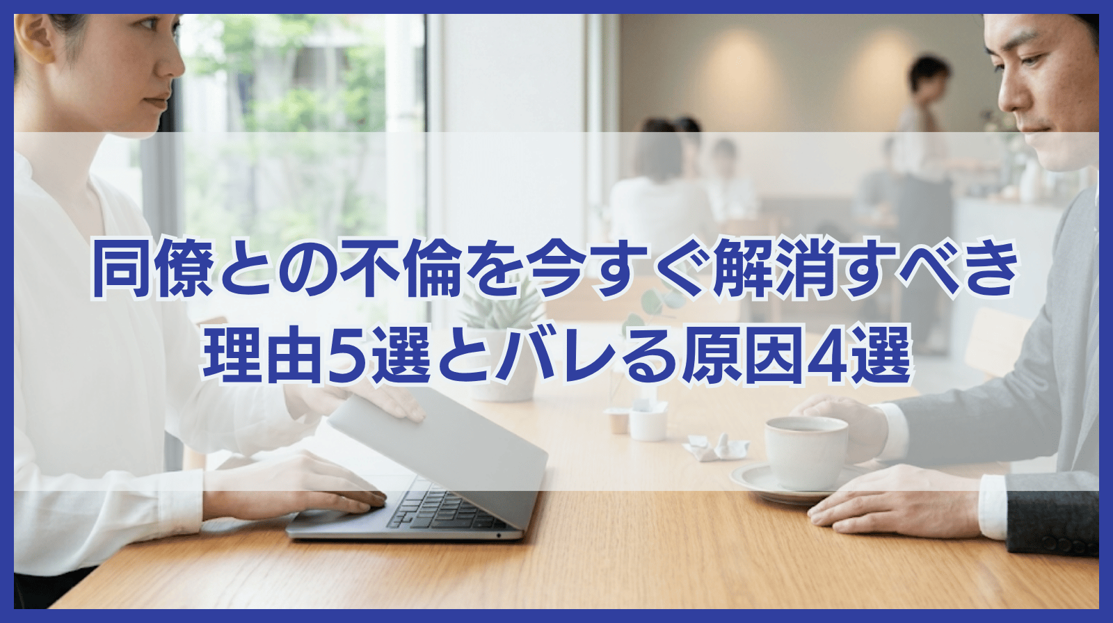 同僚との不倫を今すぐ解消すべき5つの理由と周囲にバレる原因4選