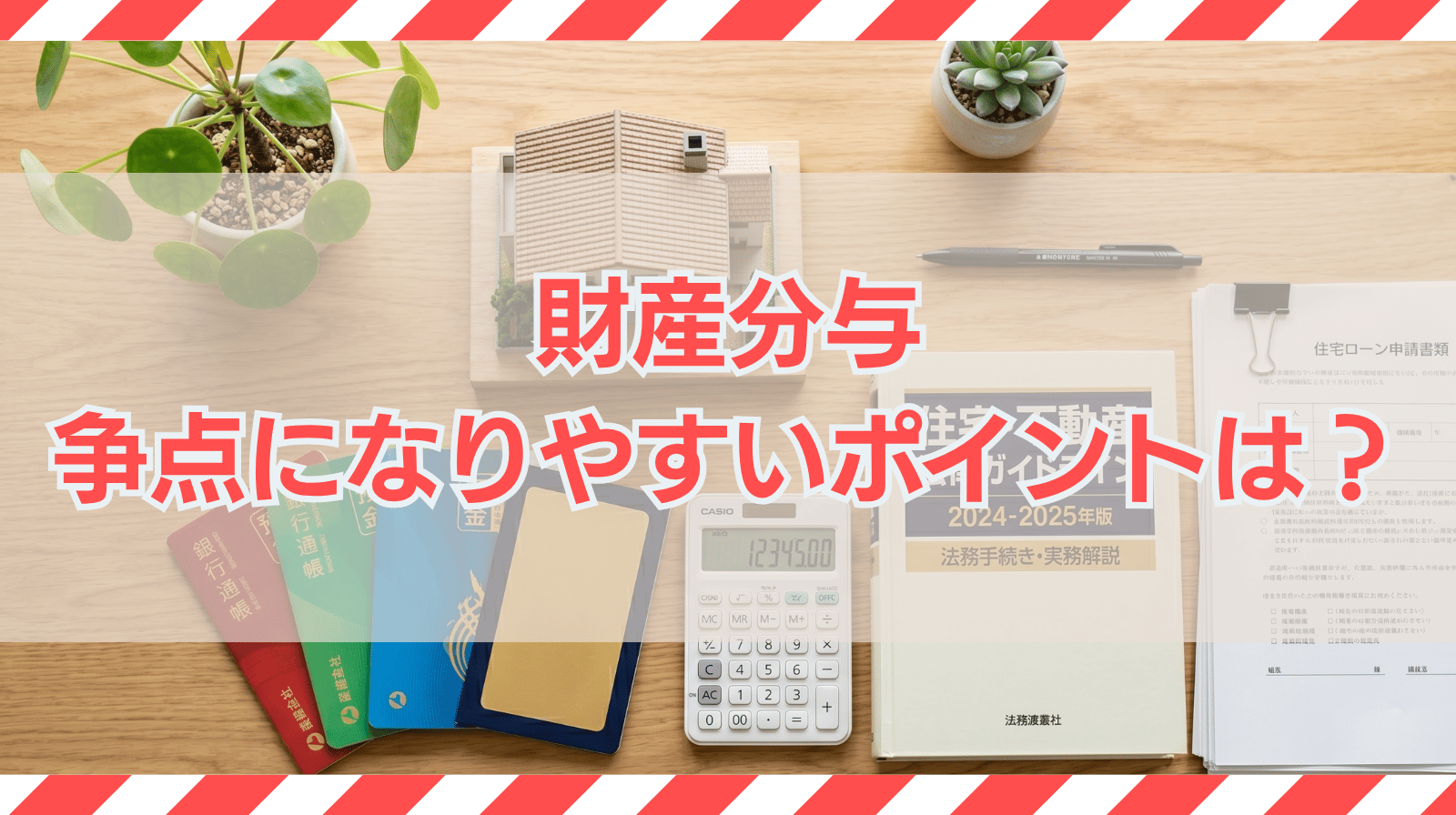 財産分与で争点になりやすいポイントとは？特有財産・住宅ローン・子ども名義預金まで弁護士が解説