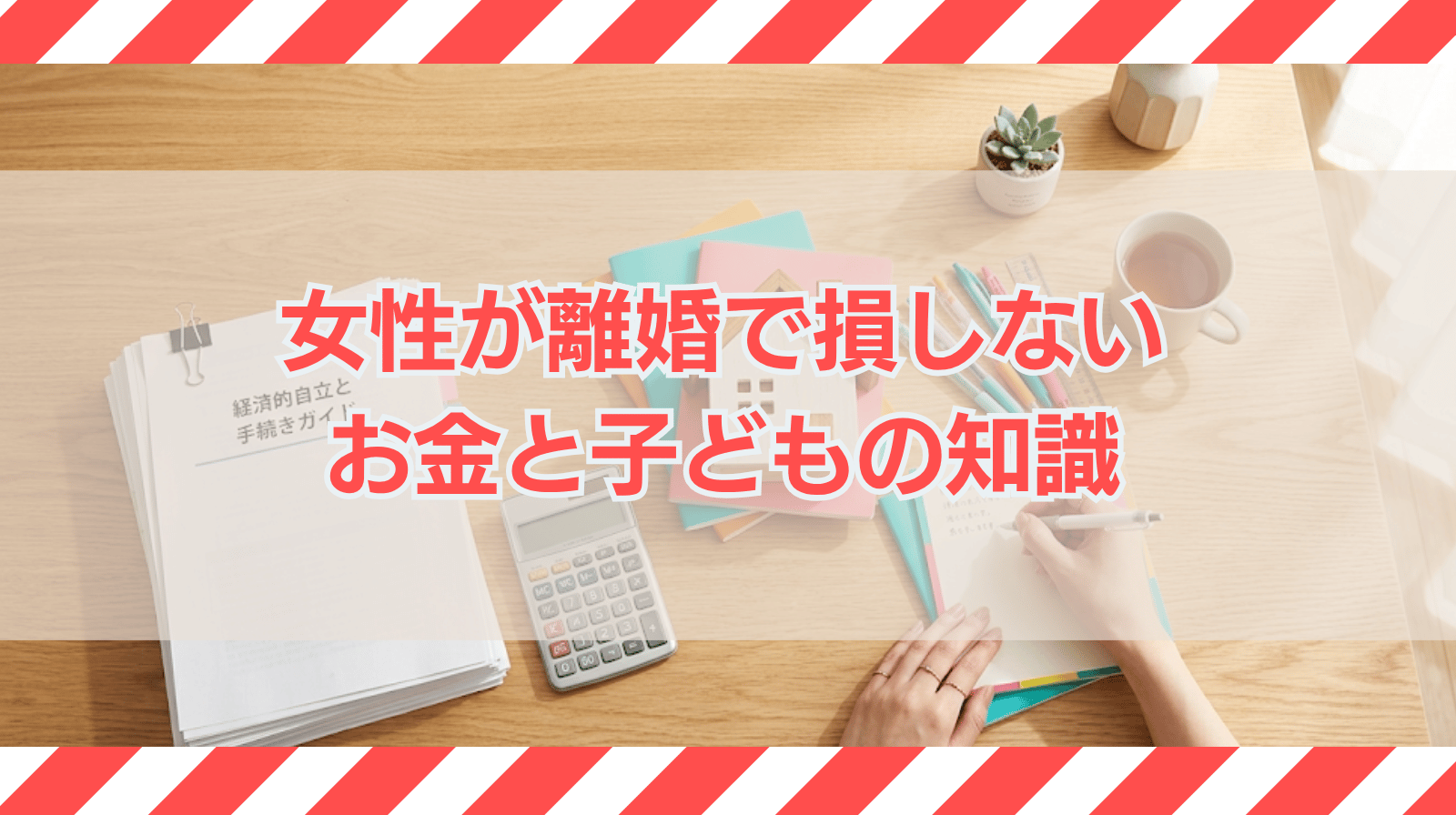 女性が離婚を有利に進めるために知ってきたいお金と子どものこと