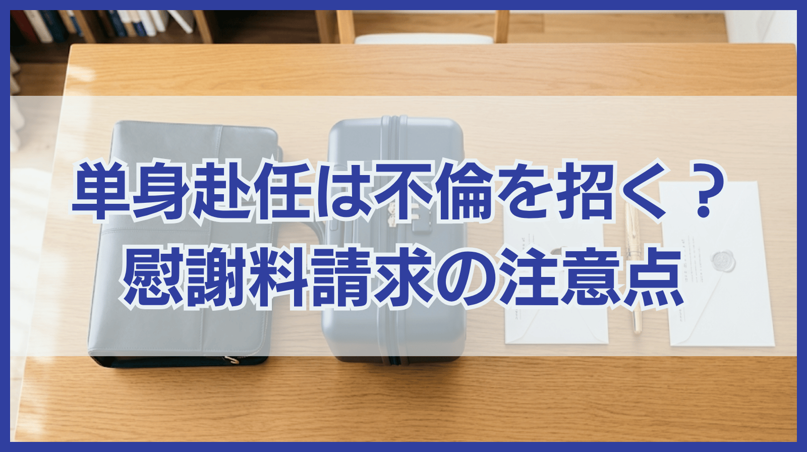 単身赴任は不倫に走りやすい？慰謝料請求する場合の2つの注意点