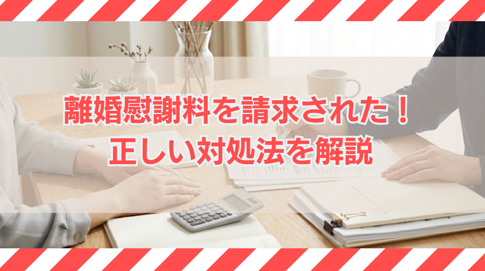 離婚慰謝料を請求されたらどうする？正しい対処法について解説