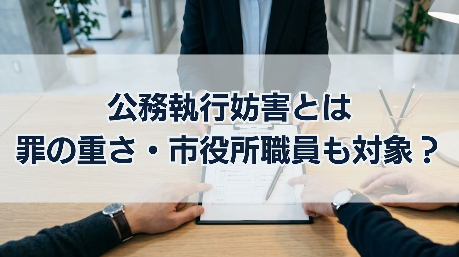 公務執行妨害とは｜罪の重さや要件は？警察以外の市役所職員も対象？