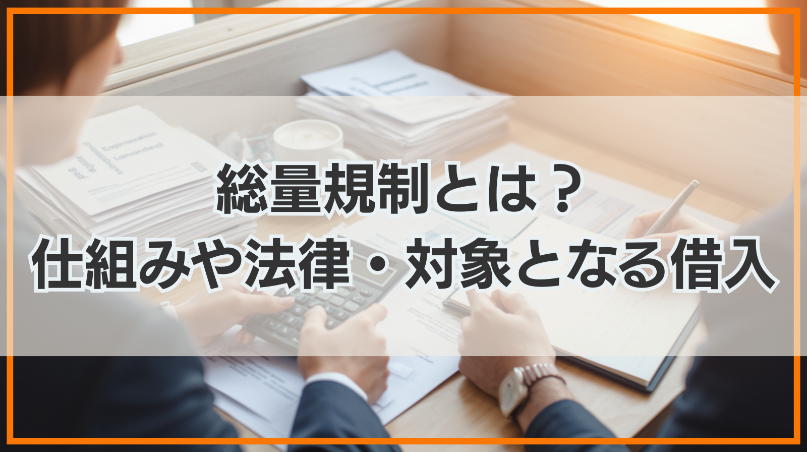 総量規制とは？仕組みや法律・対象となる借入などを紹介