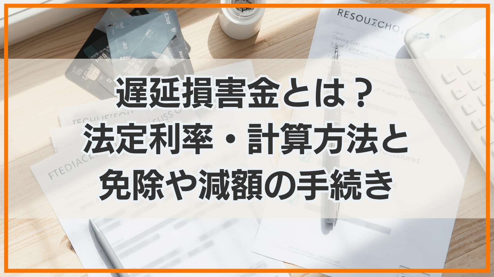 遅延損害金とは？民法上の法定利率と計算方法、借金が返済できない場合の免除・減額の手続きや実務上の対処法を解説